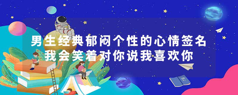 男生经典郁闷个性的心情签名 我会笑着对你说我喜欢你