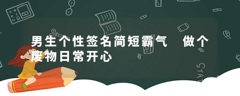 男生个性签名简短霸气 做个废物日常开心