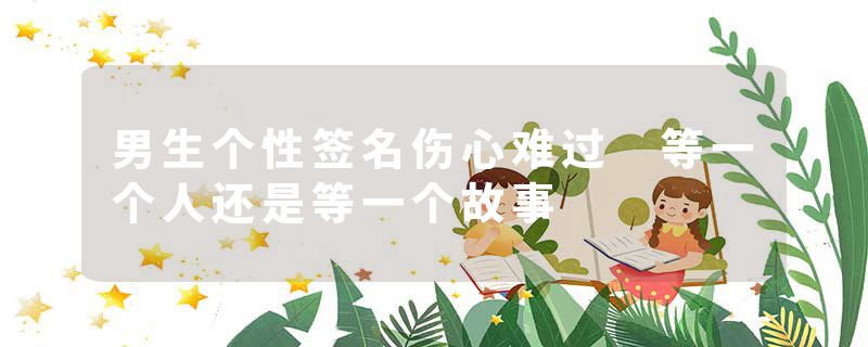 男生个性签名伤心难过 等一个人还是等一个故事