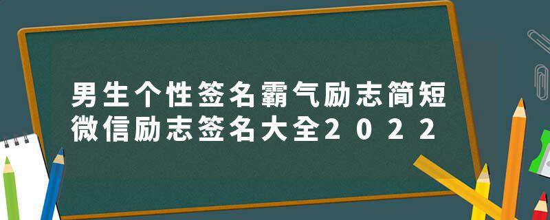 男生个性签名霸气励志简短 微信励志签名大全2022
