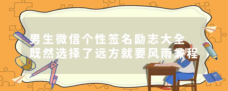 男生微信个性签名励志大全 既然选择了远方就要风雨兼程