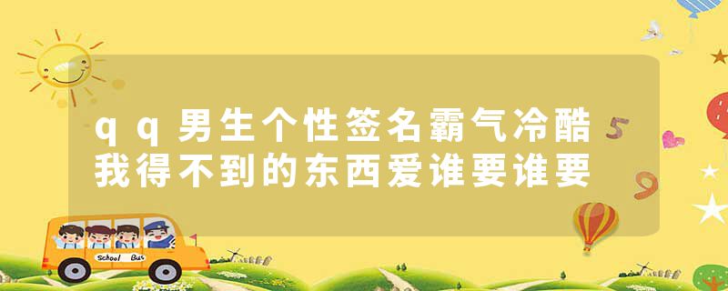 qq男生个性签名霸气冷酷 我得不到的东西爱谁要谁要