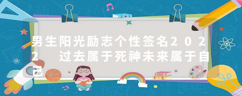 男生阳光励志个性签名2022 过去属于死神未来属于自己