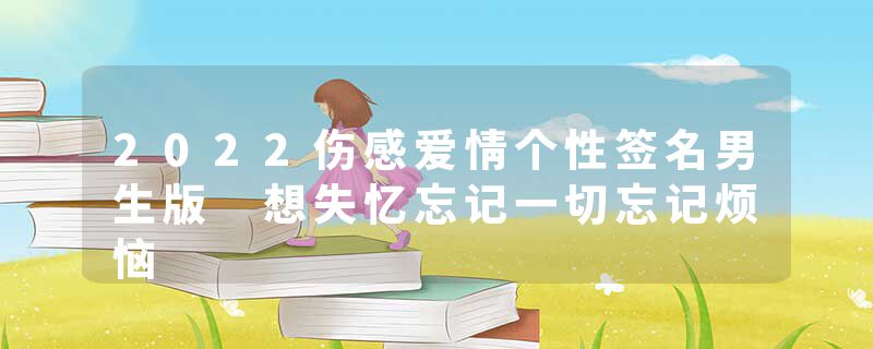 2022伤感爱情个性签名男生版 想失忆忘记一切忘记烦恼