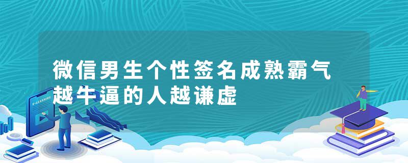 微信男生个性签名成熟霸气 越牛逼的人越谦虚