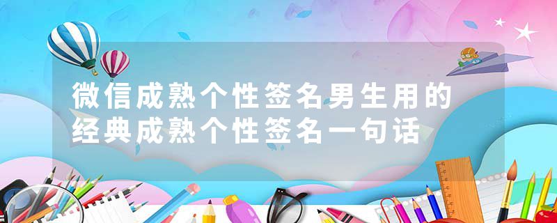 微信成熟个性签名男生用的 经典成熟个性签名一句话