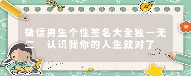 微信男生个性签名大全独一无二 认识我你的人生就对了