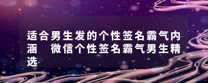 适合男生发的个性签名霸气内涵 微信个性签名霸气男生精选