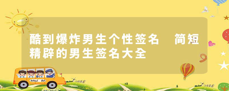 酷到爆炸男生个性签名 简短精辟的男生签名大全