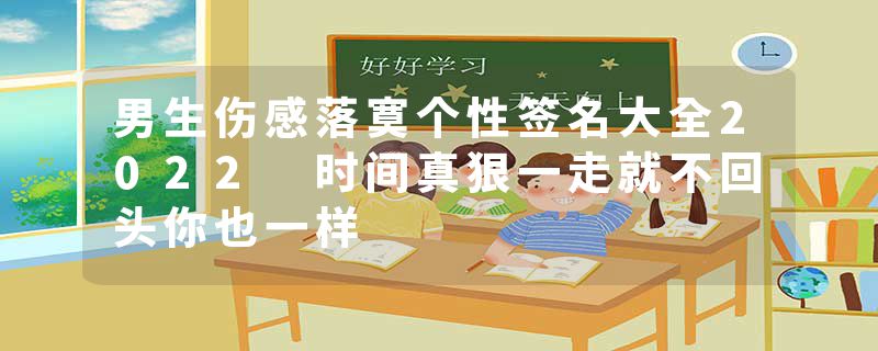 男生伤感落寞个性签名大全2022 时间真狠一走就不回头你也一样