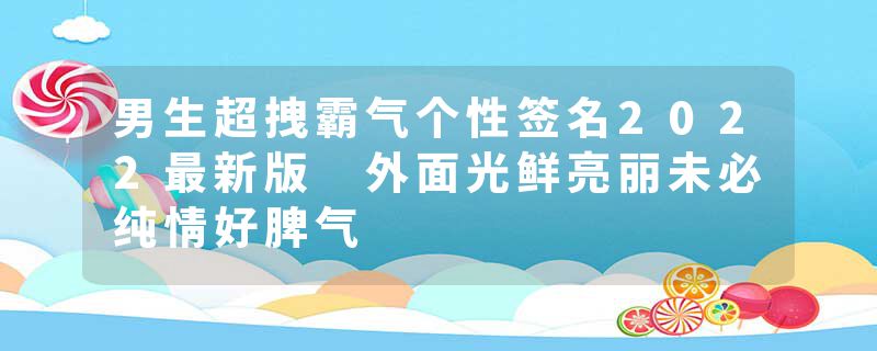 男生超拽霸气个性签名2022最新版 外面光鲜亮丽未必纯情好脾气