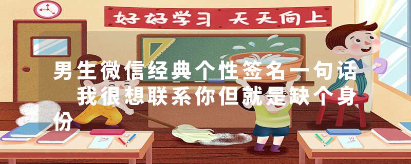 男生微信经典个性签名一句话 我很想联系你但就是缺个身份