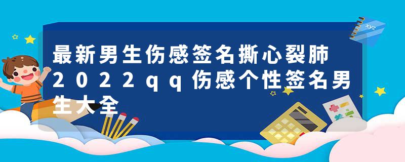 最新男生伤感签名撕心裂肺 2022qq伤感个性签名男生大全