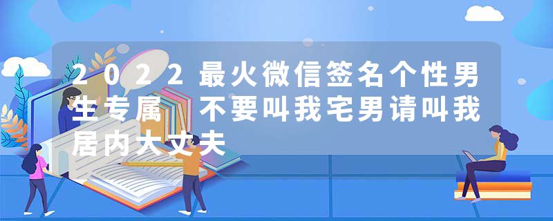 2022最火微信签名个性男生专属 不要叫我宅男请叫我居内大丈夫