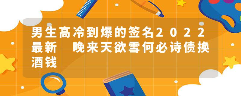 男生高冷到爆的签名2022最新 晚来天欲雪何必诗债换酒钱