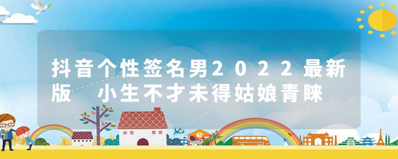 抖音个性签名男2022最新版 小生不才未得姑娘青睐