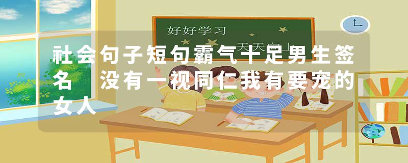 社会句子短句霸气十足男生签名 没有一视同仁我有要宠的女人