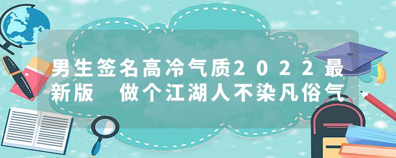 男生签名高冷气质2022最新版 做个江湖人不染凡俗气