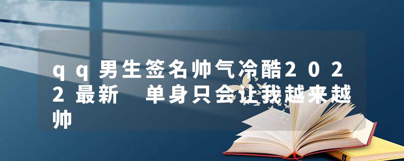 qq男生签名帅气冷酷2022最新 单身只会让我越来越帅