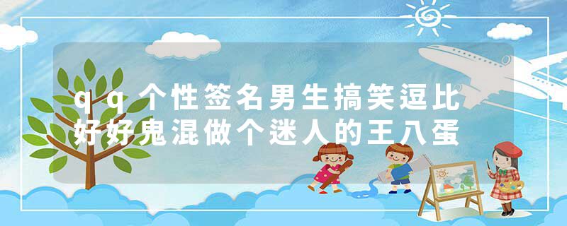 qq个性签名男生搞笑逗比 好好鬼混做个迷人的王八蛋