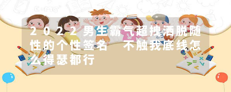2022男生霸气超拽洒脱随性的个性签名 不触我底线怎么得瑟都行