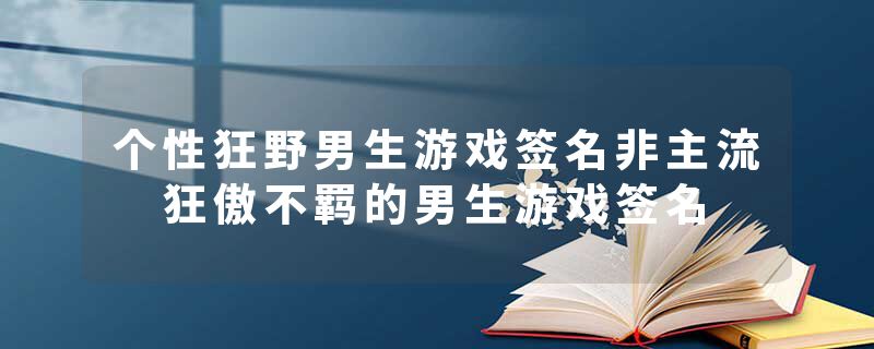 个性狂野男生游戏签名非主流 狂傲不羁的男生游戏签名