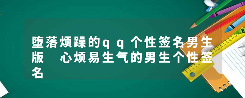 堕落烦躁的qq个性签名男生版 心烦易生气的男生个性签名