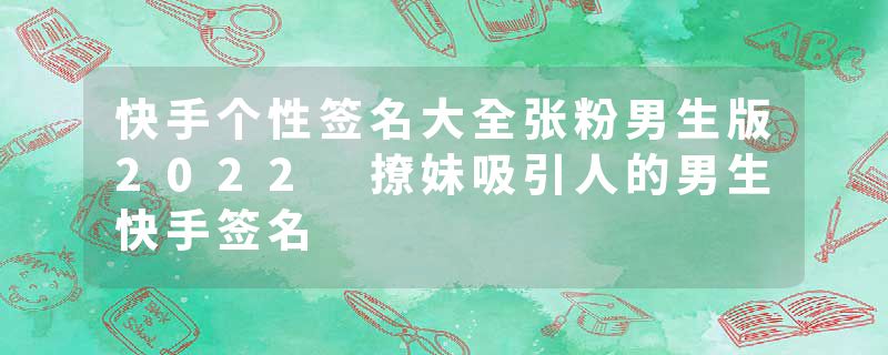 快手个性签名大全张粉男生版2022 撩妹吸引人的男生快手签名
