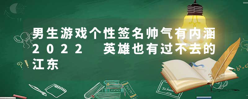 男生游戏个性签名帅气有内涵2022 英雄也有过不去的江东