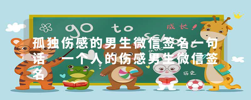 孤独伤感的男生微信签名一句话 一个人的伤感男生微信签名