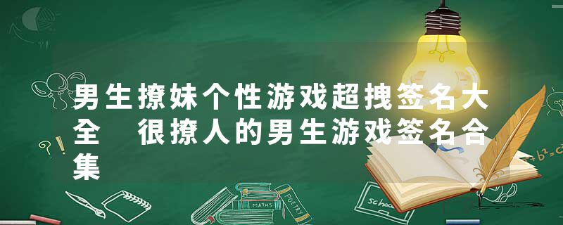 男生撩妹个性游戏超拽签名大全 很撩人的男生游戏签名合集