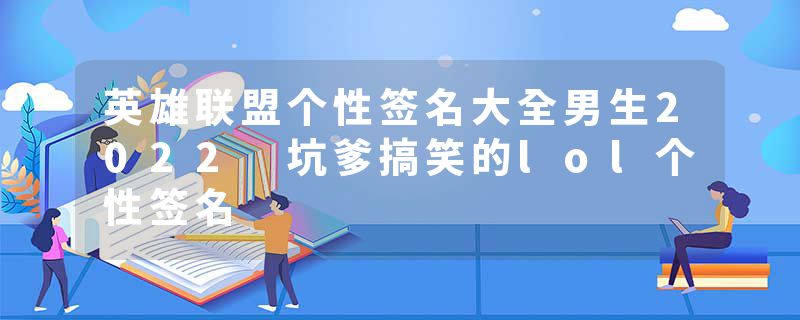 英雄联盟个性签名大全男生2022 坑爹搞笑的lol个性签名