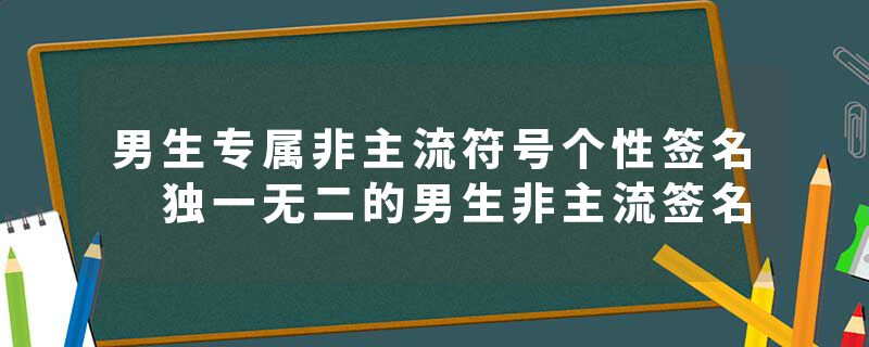 男生专属非主流符号个性签名 独一无二的男生非主流签名