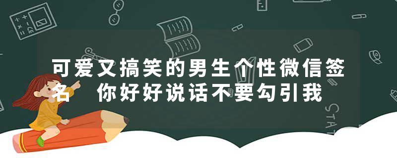 可爱又搞笑的男生个性微信签名 你好好说话不要勾引我