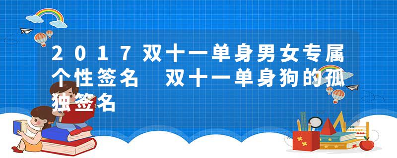 2017双十一单身男女专属个性签名 双十一单身狗的孤独签名