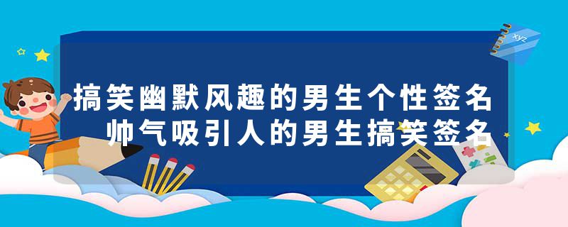 搞笑幽默风趣的男生个性签名 帅气吸引人的男生搞笑签名