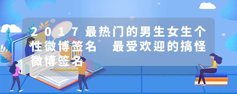 2017最热门的男生女生个性微博签名 最受欢迎的搞怪微博签名