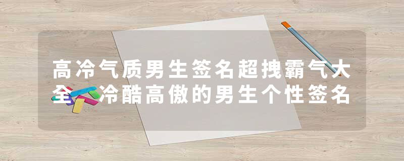 高冷气质男生签名超拽霸气大全 冷酷高傲的男生个性签名