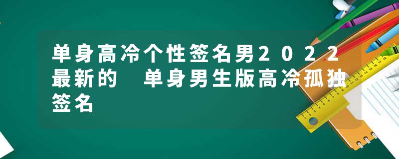 单身高冷个性签名男2022最新的 单身男生版高冷孤独签名