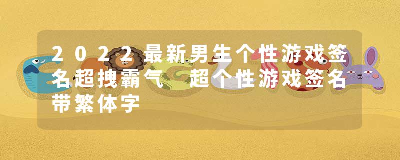 2022最新男生个性游戏签名超拽霸气 超个性游戏签名带繁体字