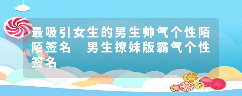 最吸引女生的男生帅气个性陌陌签名 男生撩妹版霸气个性签名