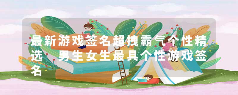 最新游戏签名超拽霸气个性精选 男生女生最具个性游戏签名