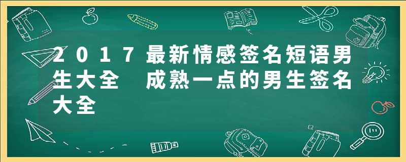 2017最新情感签名短语男生大全 成熟一点的男生签名大全