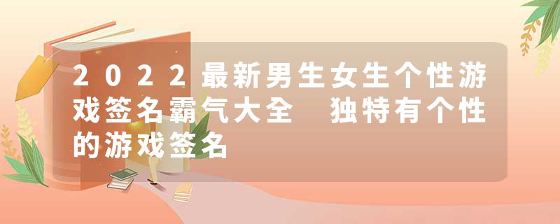2022最新男生女生个性游戏签名霸气大全 独特有个性的游戏签名