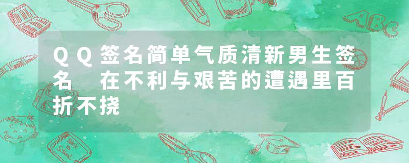 QQ签名简单气质清新男生签名 在不利与艰苦的遭遇里百折不挠