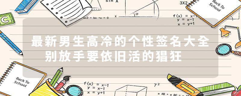 最新男生高冷的个性签名大全 别放手要依旧活的猖狂