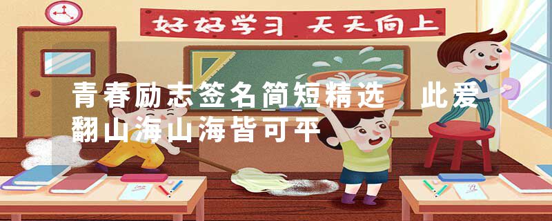青春励志签名简短精选 此爱翻山海山海皆可平