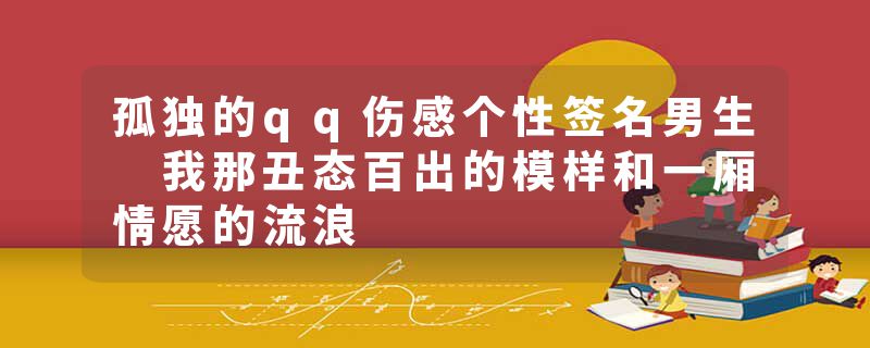 孤独的qq伤感个性签名男生 我那丑态百出的模样和一厢情愿的流浪
