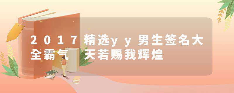 2017精选yy男生签名大全霸气 天若赐我辉煌