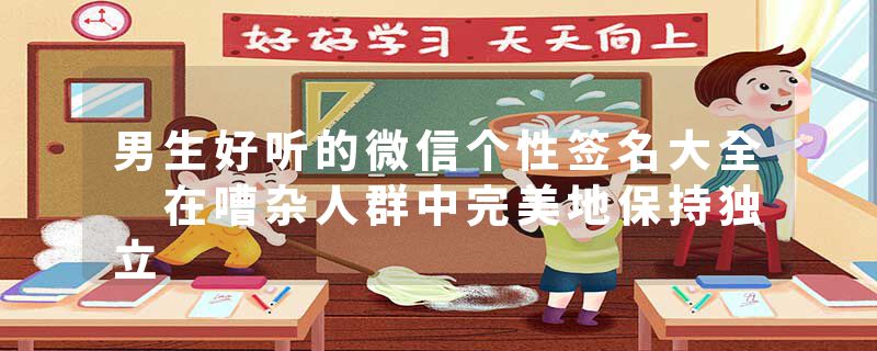 男生好听的微信个性签名大全 在嘈杂人群中完美地保持独立
